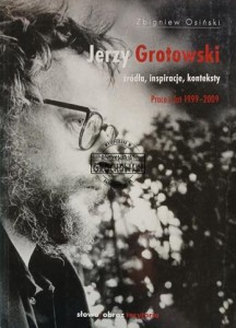 Jerzy Grotowski. Źródła, inspiracje, konteksty. Prace z lat 1999–2009