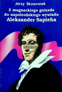 Z magnackiego gniazda do napoleońskiego wywiadu. Aleksander Sapieha