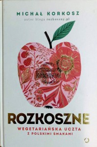 Rozkosznie. Wegetariańska uczta z polskimi smakami