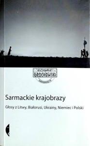 Sarmackie krajobrazy. Głosy z Litwy, Białorusi, Ukrainy, Niemiec i Polski