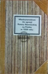 Międzynarodowe tło agresji Rzeszy Niemieckiej na Polskę w 1939 roku. Wybór dokumentów