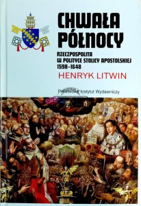 Chwała Północy. Rzeczpospolita w polityce Stolicy Apostolskiej 1598-1648