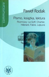 Pismo, książka, lektura. Rozmowy: Le Goff, Chartier, Hebrard, Fabre, Lejeune