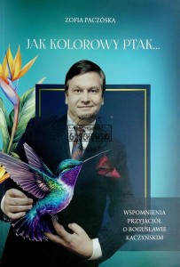 Jak kolorowy ptak...Wspomnienia przyjaciół o Bogusławie Kaczyńskim