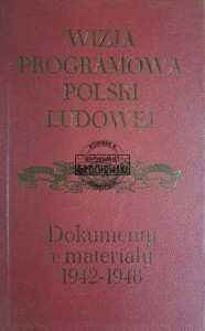 Wizja programowa Polski Ludowej. Dokumenty i materiały 1942-1948