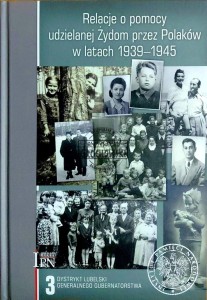 Relacje pomocy udzielanej Żydom przez Polaków w latach 1935-1945. T.3. Dystrykt lubelski Generalnego Gubernatorstwa