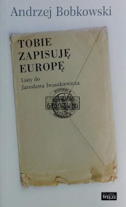 Tobie zapisuję Europę. Listy do Jarosława Iwaszkiewicza