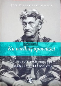 Ku wielkiej opowieści. O życiu i twórczości Kornela Filipowicza