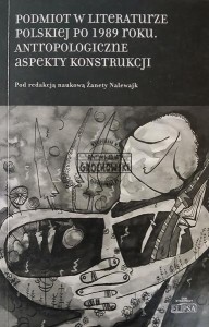 Podmiot w literaturze polskiej po 1989 roku. Antropologiczne aspekty konstrukcji
