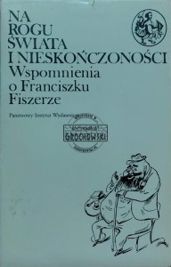 Na rogu świata i nieskończoności. Wspomnienia o Franciszku Fiszerze