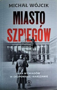 Miasto szpiegów. Gra wywiadów w okupowanej Warszawie