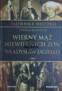 Wierny mąż niewiernych żon. Władysław Jagiełło