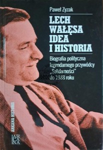 Lech Wałęsa idea i historia. Biografia polityczna legendarnego przywódcy "Solidarności" do 1988 roku