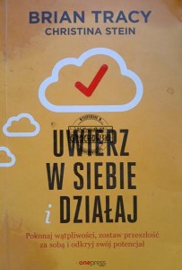 Uwierz w siebie i działaj. Pokonaj wątpliwości, zostaw przeszłość za sobą i odkryj swój potencjał