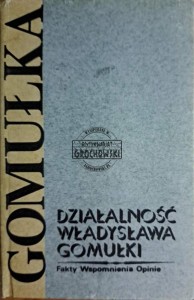 Działalność Władysława Gomułki. Fakty Wspomnienia Opinie