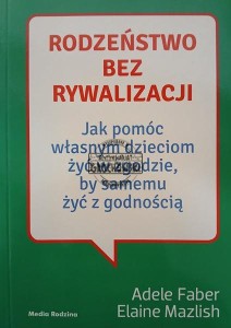 Rodzeństwo bez rywalizacji, Jak pomóc własnym dzieciom żyć w zgodzie, by samemu żyć z godnością