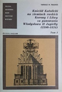 Kościół Katolicki na ziemiach ruskich Korony i Litwy za panowania Władysława II Jagiełły (1386-1434). Tom I