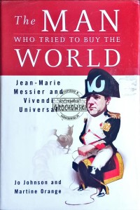 The Man who Tried to Buy the World. Jean-Marie Messier and Vivendi Universal