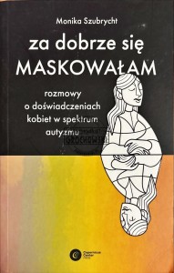 Za dobrze się maskowałam. Rozmowy o doświadczeniach kobiet w spektrum autyzmu