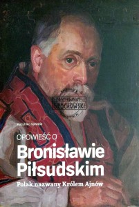 Opowieść o Bronisławie Piłsudskim. Polak nazwany królem Ajnów