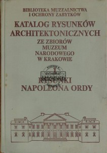 Katalog rysunków architektonicznych ze zbiorów Muzeum Narodowego w Krakowie, T.1. Rysunki Napoleona Ordy