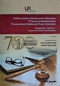 Polski system ochrony praw człowieka 70 lat po proklamowaniu Powszechnej Deklaracji Praw Człowieka. Osiągnięcia bariery nowe wyzwania i rozwiązania