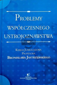 Problemy współczesnego ustrojoznawstwa. Księga Jubileuszowa Profesora Bronisława Jastrzębskiego