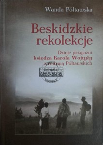 Beskidzkie rekolekcje. Dzieje przyjaźni księdza Karola Wojtyły z rodziną Półtwaskich