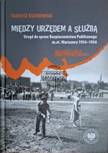 Między urzędem a służbą. Urząd do spraw Bezpieczeństwa Publicznego m st. Warszawy 1954-1956