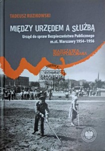 Między urzędem a służbą. Urząd do spraw Bezpieczeństwa Publicznego m st. Warszawy 1954-1957