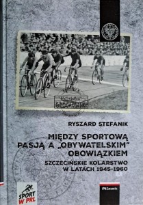 Między sportową pasją a "obywatelskim" obowiązkiem. Szczecińskie kolarstwo w latach 1945-1960
