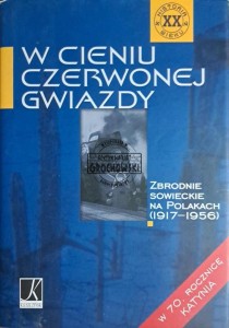 W cieniu czerwonej gwiazdy. Zbrodnie sowieckie na Polakach (1917-1956)