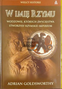 W imię Rzymu. Wodzowie, których zwycięstwa stworzyły rzymskie imperium