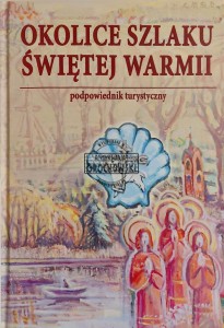 Okolice Szlaku Świętej Warmii. Podpowiednik turystyczny