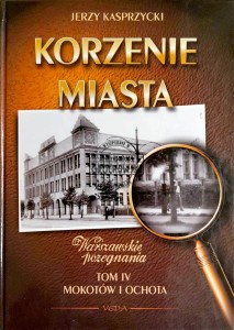 Korzenie miasta. Warszawskie pożegnania, T.4. Mokotów i Ochota