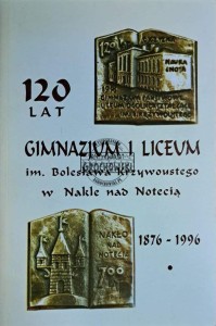 120 lat gimnazjum i liceum im. Bolesława Krzywoustego w Nakle nad Notecią 1876-1996