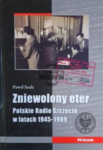 Zniewolony eter. Polskie Radio Szczecin w latach 1945-1989
