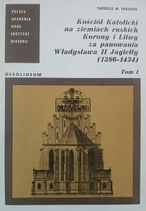 Kościół Katolicki na ziemiach ruskich Korony i Litwy za panowania Władysława II Jagiełły (1386 - 1434) tom 1