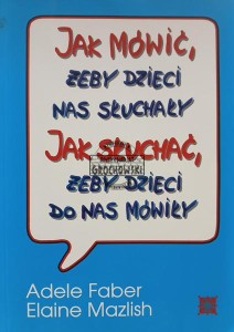Jak mówić, żeby dzieci nas słuchały. Jak słuchać, żeby dzieci do nas mówiły