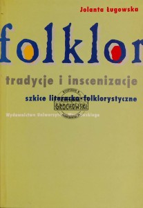 Folklor. Tradycje i inscenizacje. Szkice literacko-folklorystyczne